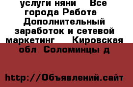 услуги няни  - Все города Работа » Дополнительный заработок и сетевой маркетинг   . Кировская обл.,Соломинцы д.